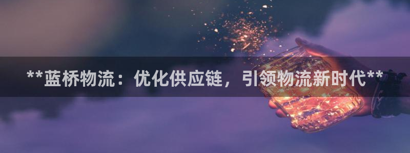 28圈pg麻将胡了：**蓝桥物流：优